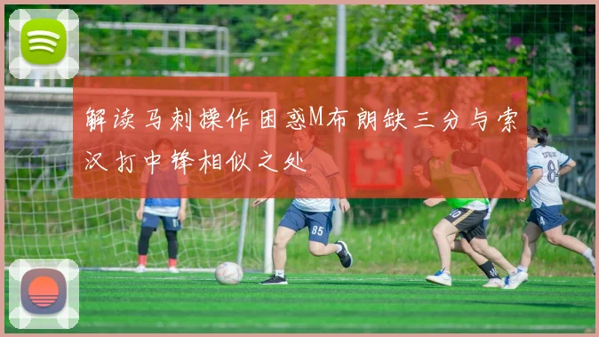 解读马刺操作困惑M布朗缺三分与索汉打中锋相似之处