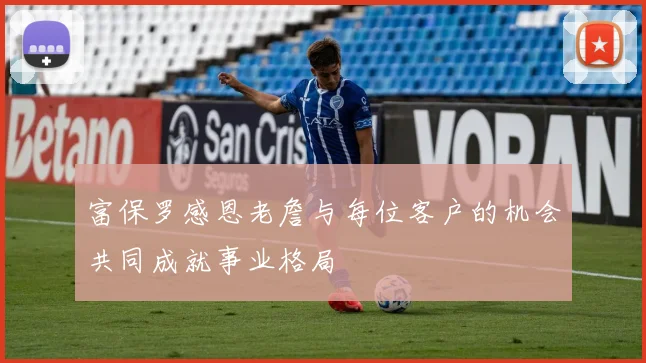 富保罗感恩老詹与每位客户的机会共同成就事业格局