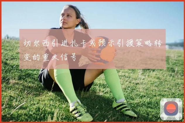 切尔西引进扎卡或预示引援策略转变的重大信号