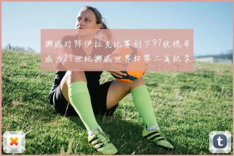 挪威对阵伊拉克比赛创下97收视率成为21世纪挪威世界杯第二高纪录