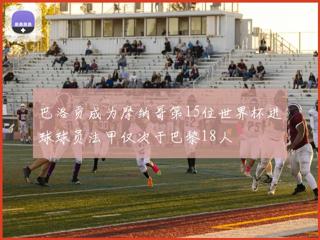 巴洛贡成为摩纳哥第15位世界杯进球球员法甲仅次于巴黎18人