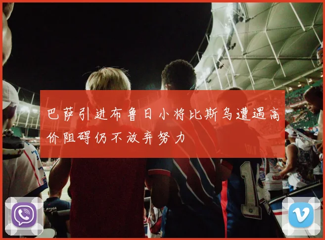 巴萨引进布鲁日小将比斯乌遭遇高价阻碍仍不放弃努力