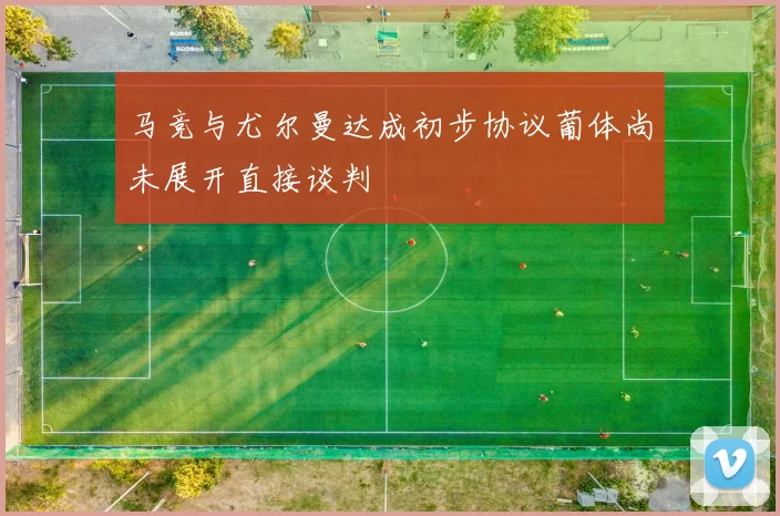 马竞与尤尔曼达成初步协议葡体尚未展开直接谈判