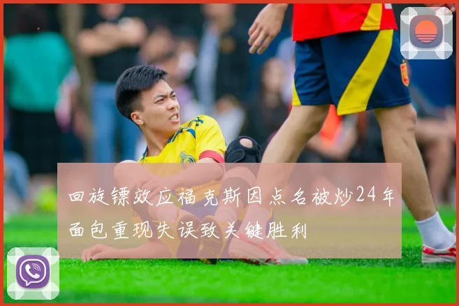 回旋镖效应福克斯因点名被炒24年面包重现失误致关键胜利